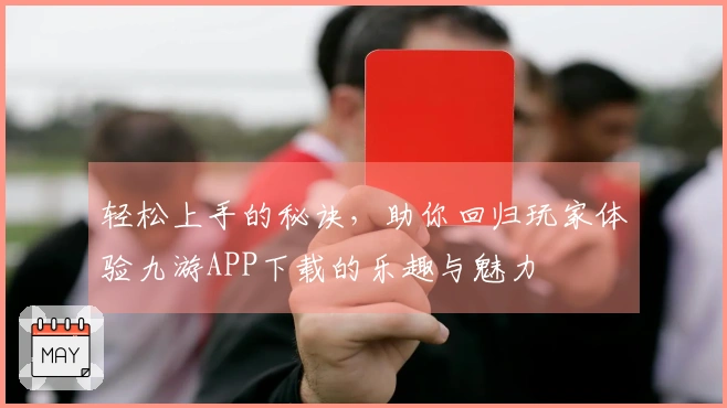 轻松上手的秘诀，助你回归玩家体验九游APP下载的乐趣与魅力