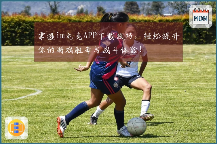 掌握im电竞APP下载技巧，轻松提升你的游戏胜率与战斗体验！
