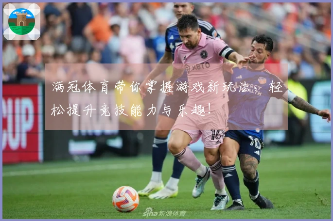 满冠体育带你掌握游戏新玩法，轻松提升竞技能力与乐趣！