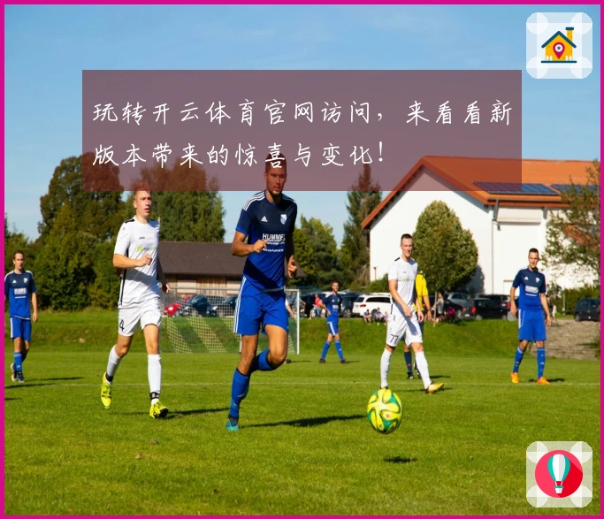 玩转开云体育官网访问，来看看新版本带来的惊喜与变化！