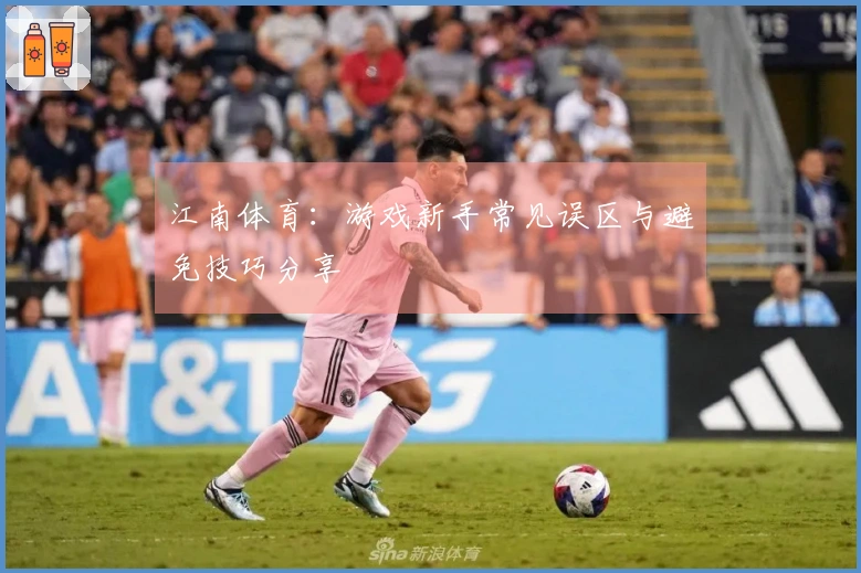 江南体育：游戏新手常见误区与避免技巧分享