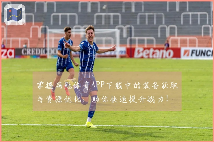 掌握满冠体育APP下载中的装备获取与资源优化，助你快速提升战力！